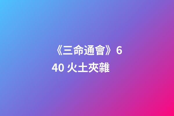 《三命通會》6.40 火土夾雜
